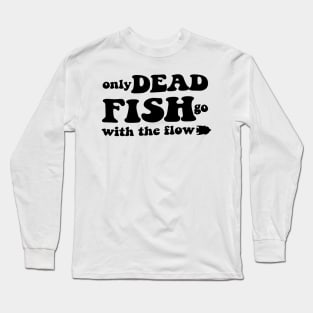 Only dead fish go with the flow - black text Long Sleeve T-Shirt